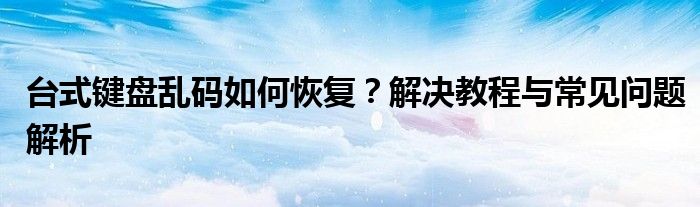 台式键盘乱码如何恢复？解决教程与常见问题解析