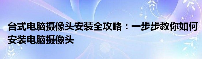 台式电脑摄像头安装全攻略：一步步教你如何安装电脑摄像头