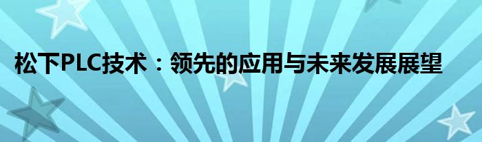 松下PLC技术：领先的应用与未来发展展望