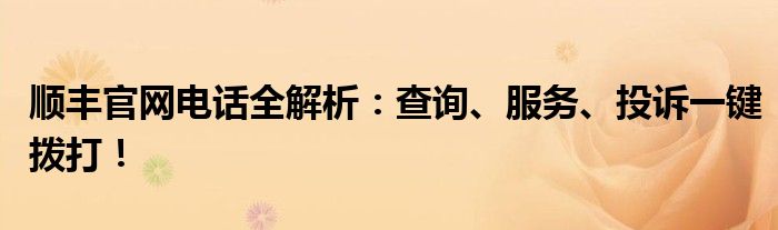 顺丰官网电话全解析：查询、服务、投诉一键拨打！