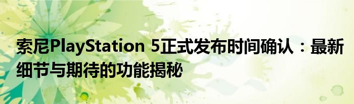 索尼PlayStation 5正式发布时间确认：最新细节与期待的功能揭秘