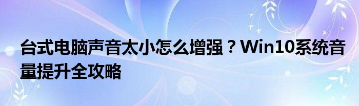 台式电脑声音太小怎么增强？Win10系统音量提升全攻略