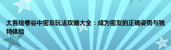 太吾绘卷谷中密友玩法攻略大全：成为密友的正确姿势与独特体验