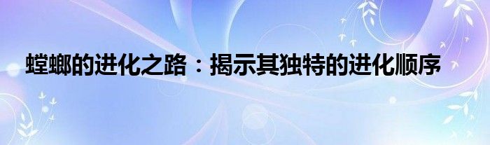 螳螂的进化之路：揭示其独特的进化顺序