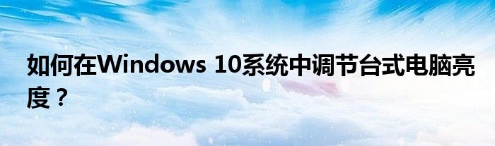 如何在Windows 10系统中调节台式电脑亮度？