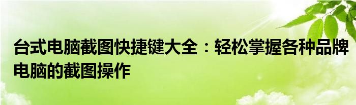 台式电脑截图快捷键大全：轻松掌握各种品牌电脑的截图操作