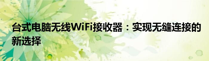 台式电脑无线WiFi接收器：实现无缝连接的新选择