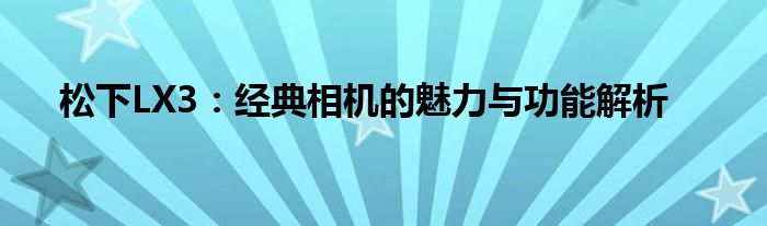 松下LX3：经典相机的魅力与功能解析