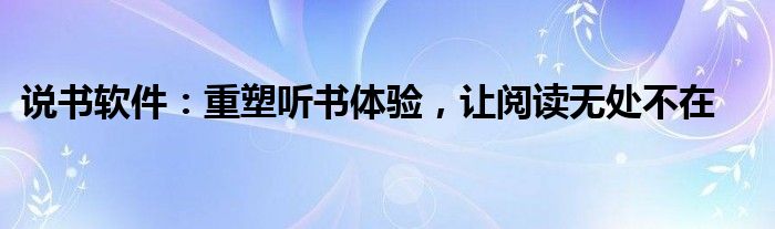 说书软件：重塑听书体验，让阅读无处不在