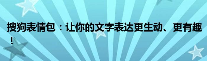 搜狗表情包：让你的文字表达更生动、更有趣！