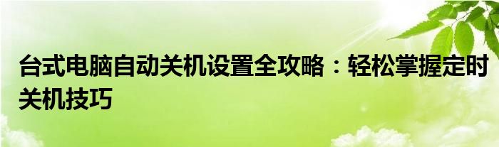 台式电脑自动关机设置全攻略：轻松掌握定时关机技巧