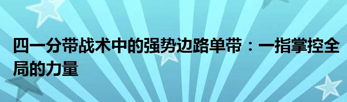 四一分带战术中的强势边路单带：一指掌控全局的力量