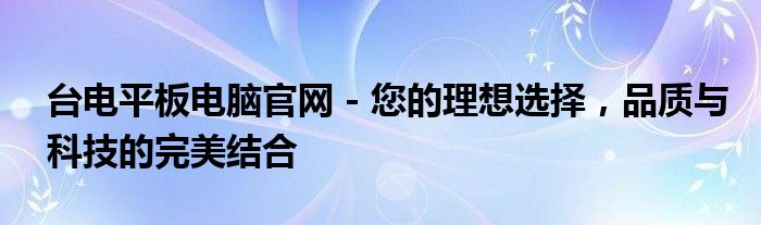 台电平板电脑官网 - 您的理想选择，品质与科技的完美结合