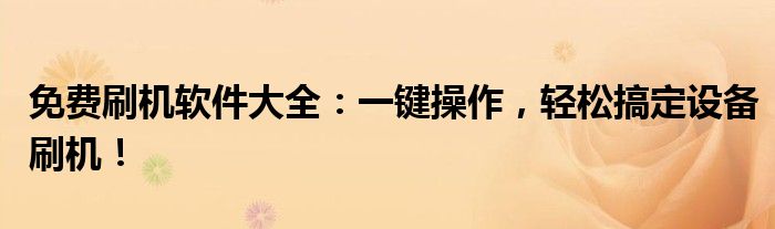 免费刷机软件大全：一键操作，轻松搞定设备刷机！