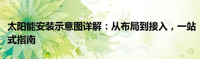 太阳能安装示意图详解：从布局到接入，一站式指南