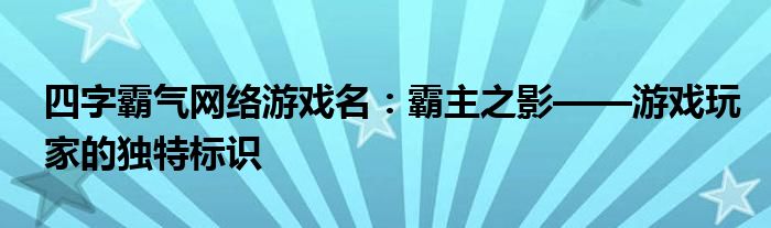 四字霸气网络游戏名：霸主之影——游戏玩家的独特标识