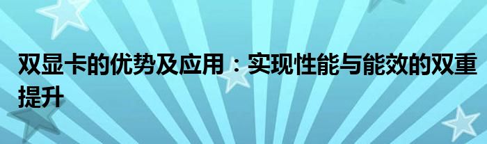 双显卡的优势及应用：实现性能与能效的双重提升