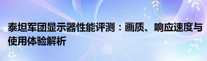 泰坦军团显示器性能评测：画质、响应速度与使用体验解析