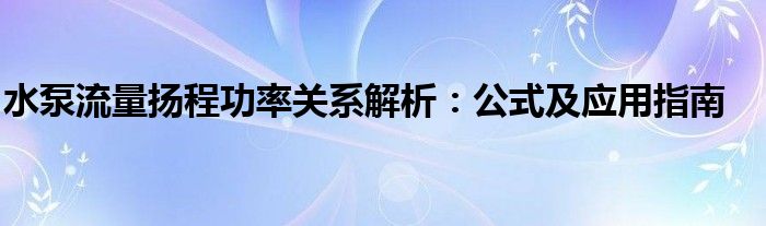 水泵流量扬程功率关系解析：公式及应用指南