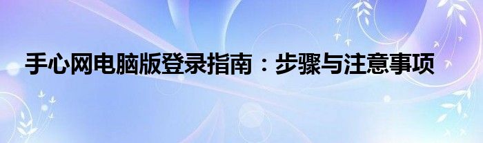 手心网电脑版登录指南：步骤与注意事项