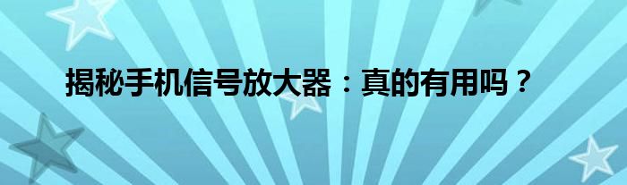 揭秘手机信号放大器：真的有用吗？