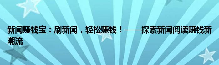 新闻赚钱宝：刷新闻，轻松赚钱！——探索新闻阅读赚钱新潮流