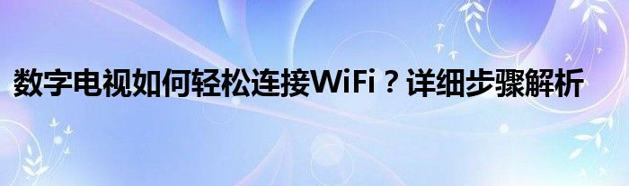 数字电视如何轻松连接WiFi？详细步骤解析