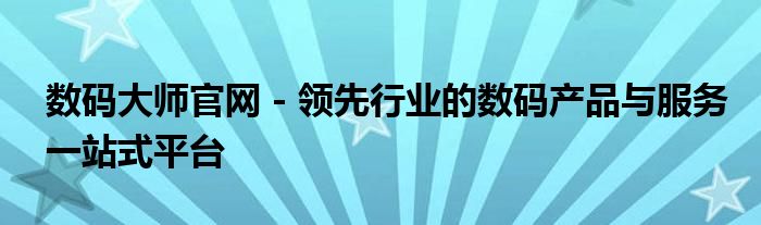 数码大师官网 - 领先行业的数码产品与服务一站式平台