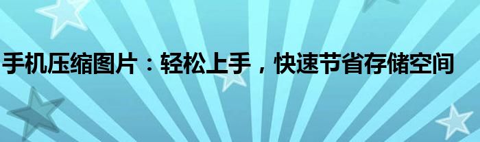 手机压缩图片：轻松上手，快速节省存储空间