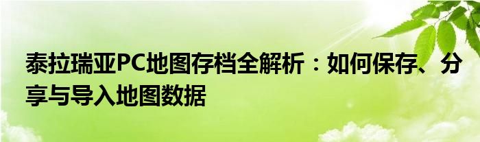 泰拉瑞亚PC地图存档全解析：如何保存、分享与导入地图数据