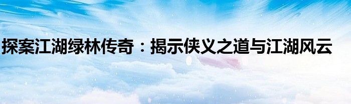 探案江湖绿林传奇：揭示侠义之道与江湖风云