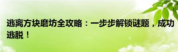 逃离方块磨坊全攻略：一步步解锁谜题，成功逃脱！