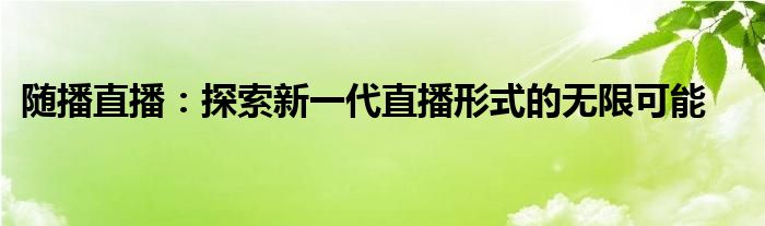 随播直播：探索新一代直播形式的无限可能