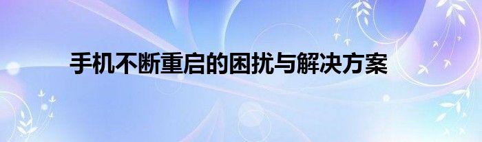 手机不断重启的困扰与解决方案