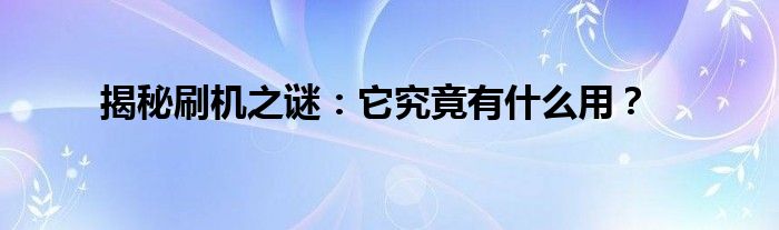 揭秘刷机之谜：它究竟有什么用？