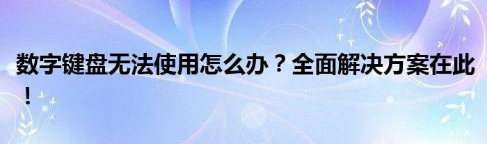 数字键盘无法使用怎么办？全面解决方案在此！