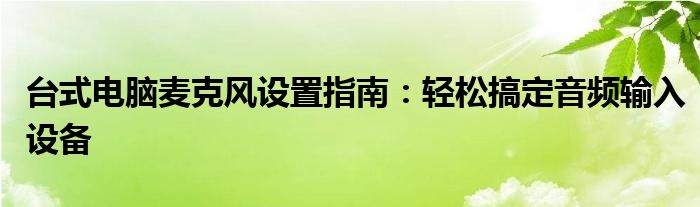 台式电脑麦克风设置指南：轻松搞定音频输入设备