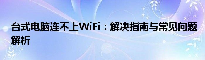 台式电脑连不上WiFi：解决指南与常见问题解析