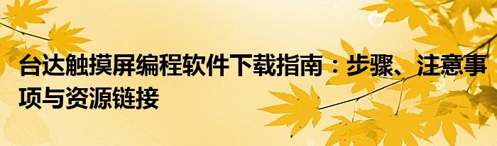 台达触摸屏编程软件下载指南：步骤、注意事项与资源链接