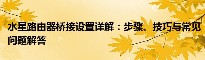 水星路由器桥接设置详解：步骤、技巧与常见问题解答