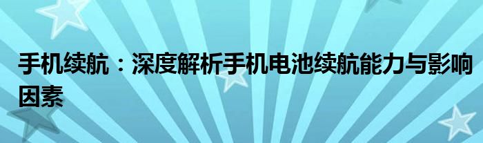 手机续航：深度解析手机电池续航能力与影响因素