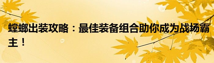 螳螂出装攻略：最佳装备组合助你成为战场霸主！