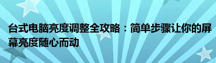 台式电脑亮度调整全攻略：简单步骤让你的屏幕亮度随心而动