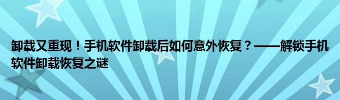 卸载又重现！手机软件卸载后如何意外恢复？——解锁手机软件卸载恢复之谜