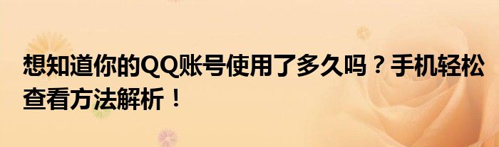 想知道你的QQ账号使用了多久吗？手机轻松查看方法解析！