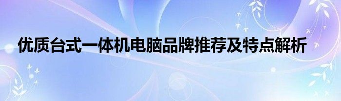 优质台式一体机电脑品牌推荐及特点解析