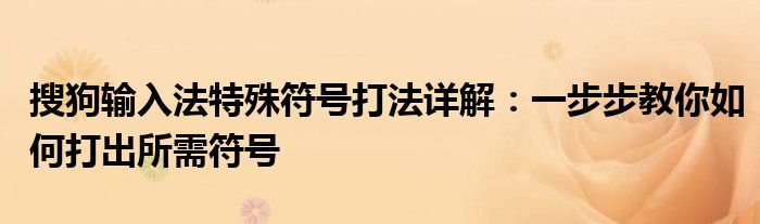 搜狗输入法特殊符号打法详解：一步步教你如何打出所需符号