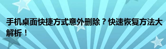 手机桌面快捷方式意外删除？快速恢复方法大解析！