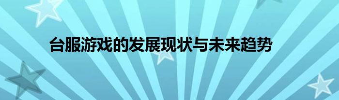 台服游戏的发展现状与未来趋势