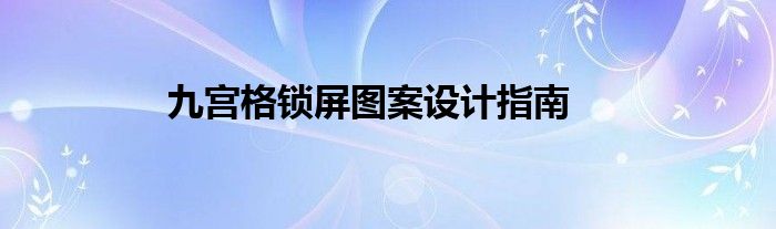 九宫格锁屏图案设计指南